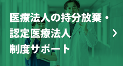 医療法人の持分放棄・認定医療法人・制度サポート 医療法人の持分放棄・認定医療法人・制度サポート
